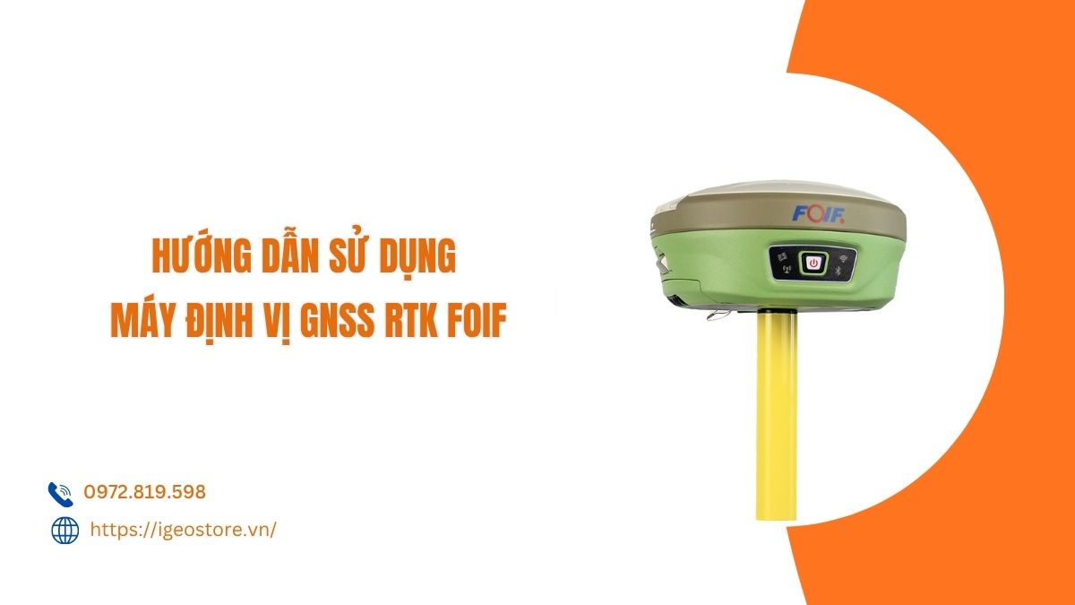Hướng dẫn sử dụng máy định vị GNSS RTK Foif chi tiết