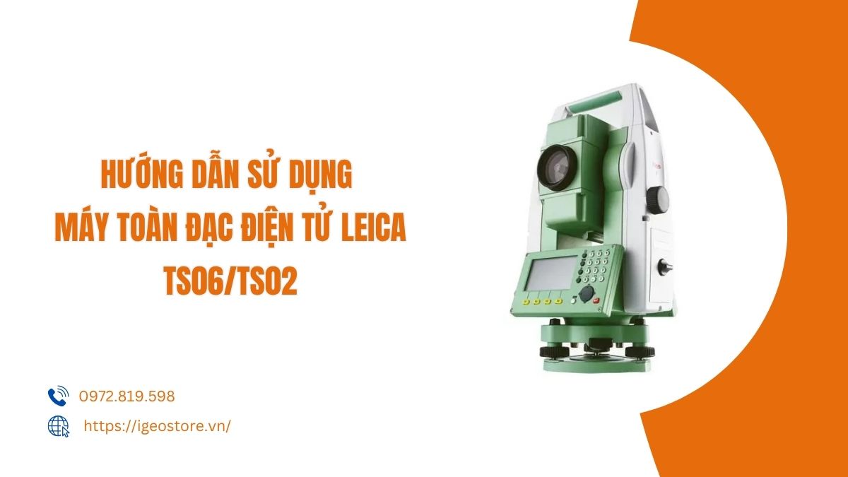 Hướng dẫn sử dụng máy toàn đạc điện tử Leica TS06/TS02