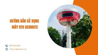 Hướng dẫn sử dụng máy định vị GNSS RTK Geomate chi tiết