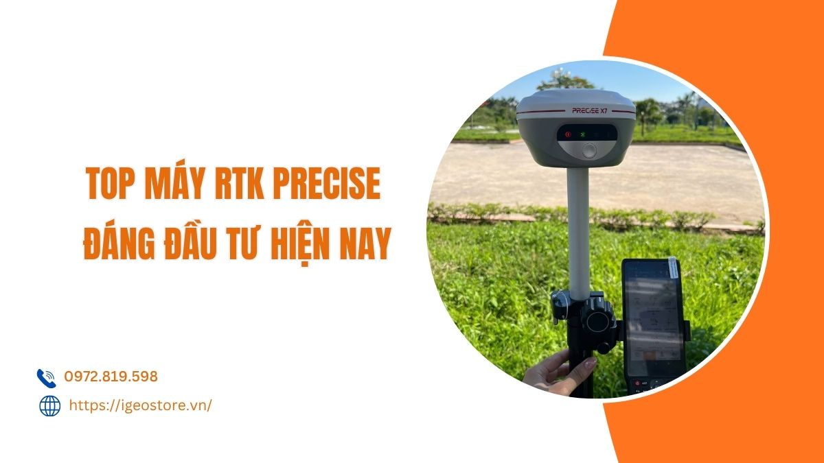 Top máy RTK Precise đáng mua hiện nay - độ chính xác cao, tiết kiệm chi phí đầu tư